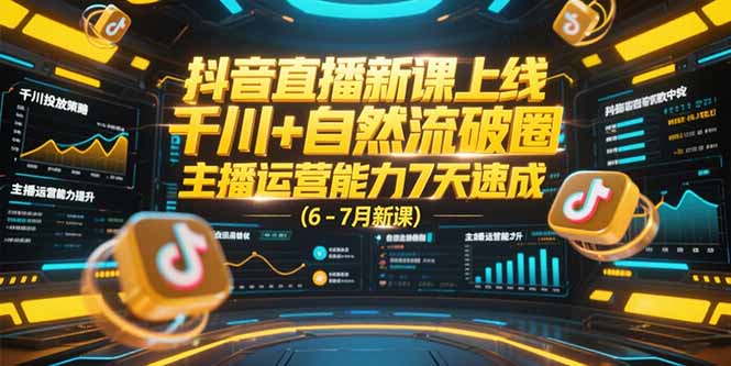 (15246期)抖音直播新课上线,千川+自然流破圈,主播运营能力7天速成 (6-7月新课)