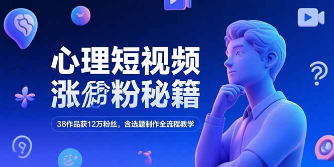 (15276期)心理短视频涨粉秘籍,38作品获12万粉丝,含选题制作全流程教学