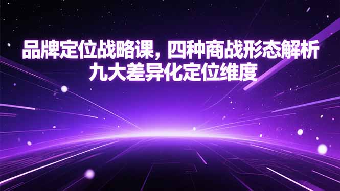 (15304期)品牌定位战略课,四种商战形态解析,九大差异化定位维度