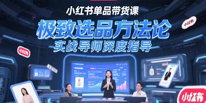 (15324期)小红书单品带货课,极致选品方法论,实战导师深度指导