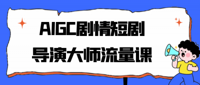 新媒体运营AIGC剧情短剧导演大师流量课