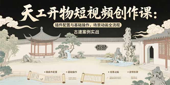(15418期)天工开物短视频创作课:插件配置与基础操作,场景动画全流程 古建案例实战