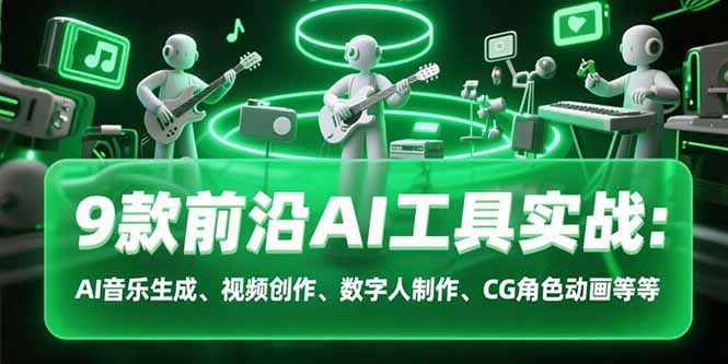 (15431期)9款前沿AI工具实战课:AI音乐生成、视频创作、数字人制作、CG角色动画等等