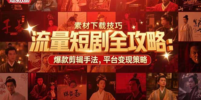 (15431期)流量短剧全攻略:素材下载技巧,爆款剪辑手法,平台变现策略