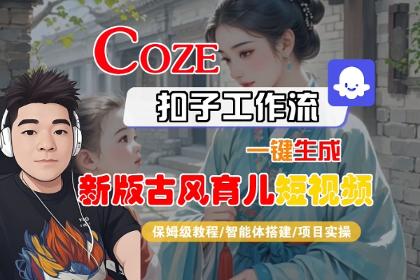 Coze扣子工作流一键生成新版古风育儿短视频,保姆级教程-智能体搭建-项目实操