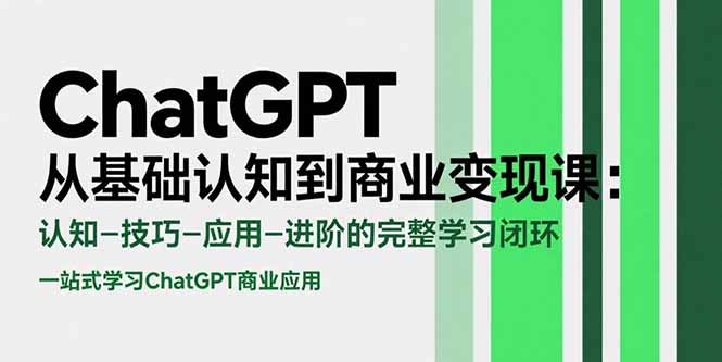 (15483期)ChatGPT从基础认知到商业变现课:认知-技巧-应用-进阶的完整学习闭环
