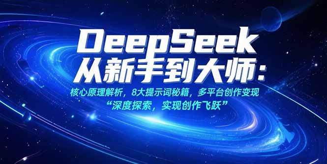 (15484期)DeepSeek从新手到大师:核心原理解析,8大提示词秘籍,多平台创作变现