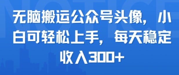 无脑搬运公众号头像,小白可轻松上手,每天稳定收入3张+