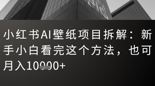 小红书AI壁纸项目拆解:新手小白看完这个方法,也可月入1w+