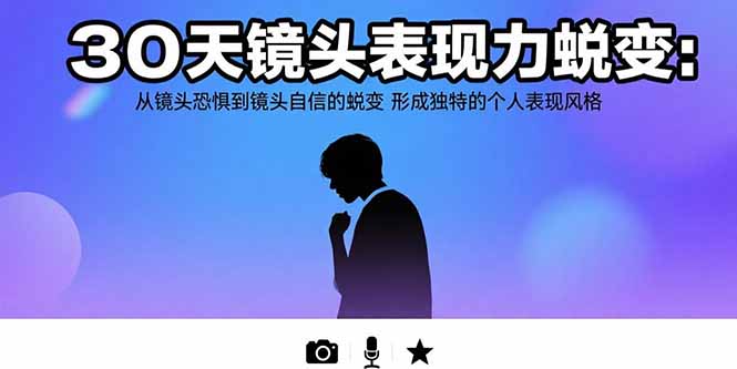 (15522期)30天镜头表现力蜕变:从镜头恐惧到镜头自信的蜕变 形成独特的个人表现风格
