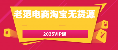 新媒体运营老范电商淘宝无货源2025VIP课
