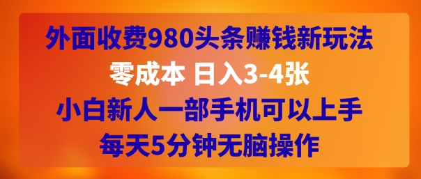 外面收费980头条挣钱新玩法,零成本 日入3-4张,小白新人一部手机可以上手,每天5分钟无脑操作