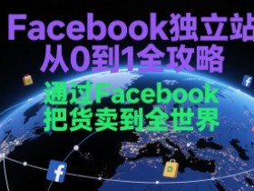 Facebook独立站从0到1全攻略,通过FacebboK把货卖到全世界