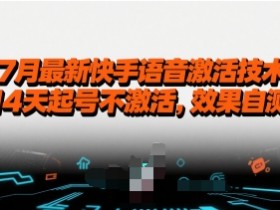 7月最新快手语音激活技术,14天起号不激活,效果自测