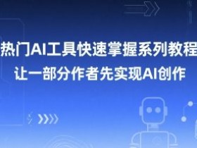 热门AI工具快速掌握系列教程,让一部分创作者先实现AI创作