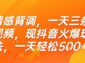 情感背调,一天三条视频,现抖音火爆玩法,一天轻松5张+【揭秘】