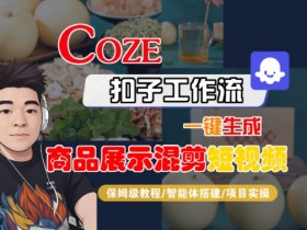 Coze扣子工作流一键生成商品展示混剪短视频,保姆级教程-智能体搭建-项目实操