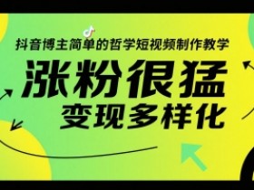抖音博主简单的哲学短视频制作教学,涨粉很猛,变现多样化