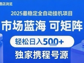 最新携程浏览全自动挂G项目,操作简单,懒人福音,矩阵操作轻松日入4张+,附号源【揭秘】