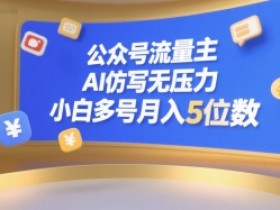 公众号流量主,AI仿写无压力,小白多号月入5位数