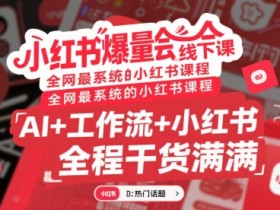 小红书爆量会线下课,全网最系统的小红书课程,AI+工作流+小红书,全程干货满满