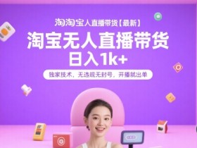 淘宝无人直播带货【最新】,日入1k+,独家技术,无违规无封号,开播就出单【揭秘】