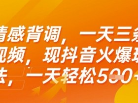 情感背调,一天3条视频,现抖音火爆玩法,一天轻松5张+【揭秘】