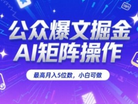 公众爆文掘金,AI矩阵操作,最高月入5位数,小白可做