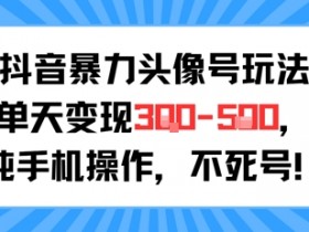 抖音暴力头像号玩法,单天变现3-5张纯手机操作,小白也能行