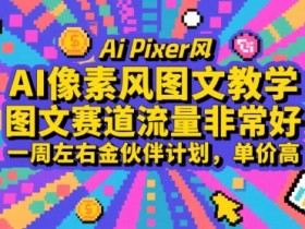 AI像素风图文教学,图文赛道流量非常好,一周左右金伙伴计划,单价高