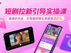 短剧拉新引导实操课,直接抄作业,引导做好转化率提高80%