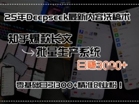 25年Deepseek最新内容洗稿术,知乎爆款长文批量生产系统,零基础日引300+精准创业粉!