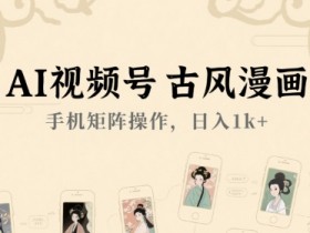 AI视频号古风漫画,手机矩阵操作,日入1k+