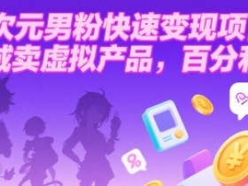 二次元男粉快速变现项目,私域卖虚拟产品,百分利润