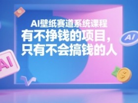 AI壁纸赛道系统课程,有不挣钱的项目,只有不会搞钱的人