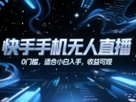 快手手机无人直播,0门槛,适合小白入手,收益可观