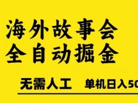 海外故事会全自动掘进,0人工,可矩阵,单机日入5张+【揭秘】