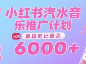 汽水音乐推广计划,无门槛,0粉丝可做,通过小红书发布笔记,单篇笔记最高收益6k+