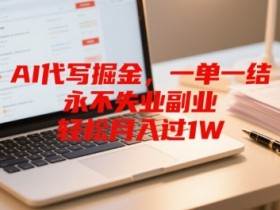 AI代写掘金,一单一结,永不失业副业,轻松月入过1W