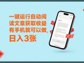 一键运行自动阅读文章获取收益,有手机就可以做,日入3张【揭秘】