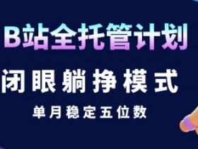 【B站全托管计划】闭眼躺挣模式,单月稳定五位数【揭秘】