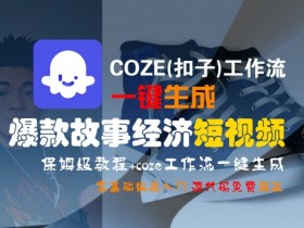 COZE(扣子)工作流一键生成爆款故事经济短视频,保姆级教程,零基础快速入门