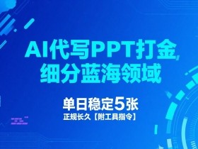 AI代写PPT打金,细分蓝海领域,单日稳定5张,正规长久【附工具指令】