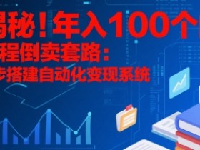 揭秘!年入100个的课程倒卖套路:3 步搭建自动化变现系统
