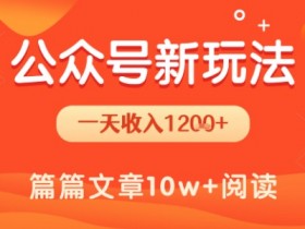 一天1.2k+,公众号流量主新玩法,操作简单容易上手