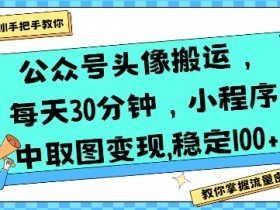 公众号头像搬运,每天30分钟,小程序中取图变现稳定100+
