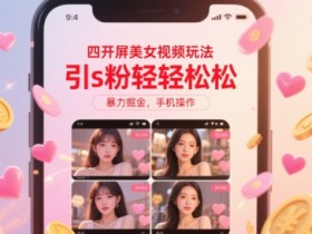 四开屏美女视频玩法,引s粉轻轻松松,暴力掘金,手机操作【揭秘】