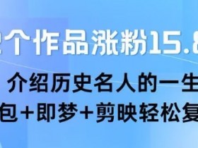 22个作品涨粉15.8W ,介绍历史名人的一生 , 豆包+即梦+剪映轻松复制