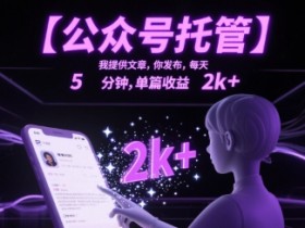 【公众号托管 】我提供文章,你发布,每天5分钟,单篇收益2k+【揭秘】