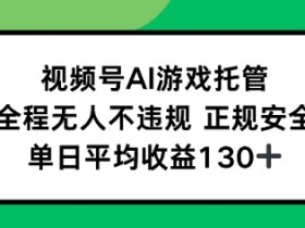 视频号AI游戏托管,全程无人不违规 正规安全,单日平均收益130+